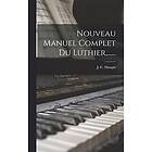 J-C Maugin: Nouveau Manuel Complet Du Luthier, ......