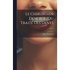 Pierre Fauchard: Le Chirurgien Dentiste, Ou Trait Des Dents ......