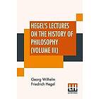 Georg Wilhelm Friedrich Hegel: Hegel's Lectures On The History Of Philosophy (Volume III)