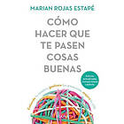 Cómo Hacer Que Te Pasen Cosas Buenas How to Make Good Things Happen: Entiende Tu Cerebro, Gestiona Tus Emociones, Mejora Tu Vida