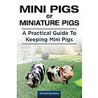 Mini Pigs or Miniature Pigs. A Practical Guide To Keeping Mini Pigs.