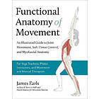 Functional Anatomy of Movement: An Illustrated Guide to Joint Movement, Soft Tissue Control, and Myofascial Anatomy-- For Yoga Teachers, Pil