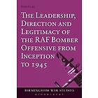 The Leadership, Direction and Legitimacy of the RAF Bomber Offensive from Inception to 1945