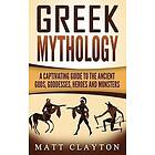 Matt Clayton: Greek Mythology: A Captivating Guide to the Ancient Gods, Goddesses, Heroes and Monsters