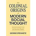 George Steinmetz: The Colonial Origins of Modern Social Thought