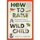 Sampson Scott D Sampson: How To Raise A Wild Child