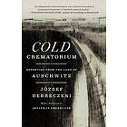 Cold Crematorium: Reporting from the Land of Auschwitz