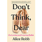 Don't Think, Dear: On Loving and Leaving Ballet