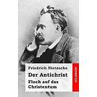 Friedrich Wilhelm Nietzsche: Der Antichrist: Fluch auf das Christentum