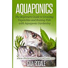 Gaia Rodale: Aquaponics: The Beginners Guide to Growing Vegetables and Raising Fish with Aquaponic Gardening