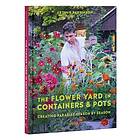 The Flower Yard in Containers & Pots: Creating Paradise Season by Season