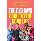 The Old Gays Guide to the Good Life: Lessons Learned about Love and Death, Sex and Sin, and Saving the Best for Last