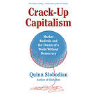 Crack-Up Capitalism: Market Radicals and the Dream of a World Without Democracy