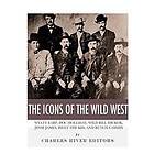 The Icons of the Wild West: Wyatt Earp, Doc Holliday, Wild Bill Hickok, Jesse James, Billy the Kid and Butch Cassidy