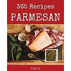 Parmesan 365: Enjoy 365 Days with Amazing Parmesan Recipes in Your Own Parmesan 