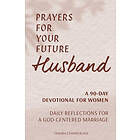 Prayers for Your Future Husband: A 90-Day Devotional for Women: Daily Reflections for a God-Centered Marriage