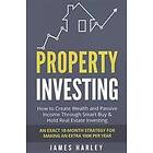 Property Investing: How to Create Wealth and Passive Income Through Smart Buy & Hold Real Estate Investing. an Exact 18-Month Strategy for