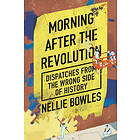 Nellie Bowles: Morning After the Revolution: Dispatches from Wrong Side of History