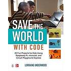 Save the World with Code: 20 Fun Projects for All Ages Using Raspberry Pi, micro:bit, and Circuit Playground Express