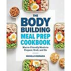 The Bodybuilding Meal Prep Cookbook: Macro-Friendly Meals to Prepare, Grab, and Go