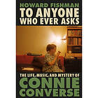 To Anyone Who Ever Asks: The Life, Music, and Mystery of Connie Converse