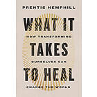 What It Takes to Heal: How Transforming Ourselves Can Change the World