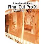 A Newbies Guide to Final Cut Pro X (Version 10,2): A Beginnings Guide to Video E