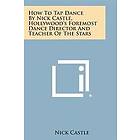 How to Tap Dance by Nick Castle, Hollywood's Foremost Dance Director and Teacher