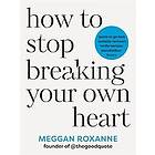 How to Stop Breaking Your Own Heart