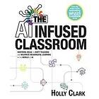 The AI Infused Classroom: Inspiring Ideas to Shift Teaching and Maximize Meaningful Learning in the World of