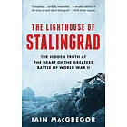 The Lighthouse of Stalingrad: The Hidden Truth at the Heart of the Greatest Battle of World War II