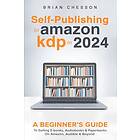 Self-Publishing to Amazon KDP in 2024 A Beginner's Guide to Selling E-Books, Audiobooks & Paperbacks on Amazon, Audible & Beyond