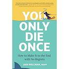 You Only Die Once: How to Make It to the End with No Regrets