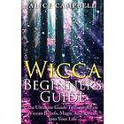 Wicca Beginner's Guide: The Ultimate Guide to Incorporate Wiccan Beliefs, Magic and Rituals Into Your Life