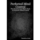 Perfected Mind Control: The Unauthorized Black Book of Hypnotic Mind Control