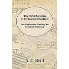 The Brill System of Organ Instruction For Beginners Having No Musical Training With Registrations for the Hammond Organ, Pipe Organ, and