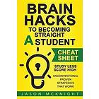 Brain Hacks to Becoming Straight a Student- Cheat Sheet: Study Less Score High Unconventional Proven Strategies That Work!