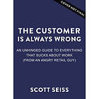 The Customer Is Always Wrong: An Unhinged Guide to Everything That Sucks about Work (from an Angry Retail Guy)