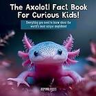 The Axolotl Fact Book For Curious Kids!