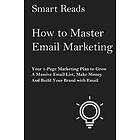 How to Master Email Marketing: Your 1-Page Marketing Plan to Grow a Massive Emai