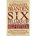 Six Pillars of Self-Esteem: The Definitive Work on Self-Esteem by the Leading Pioneer in the Field