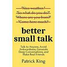 Better Small Talk: Talk to Anyone, Avoid Awkwardness, Generate Deep Conversations, and Make Real Friends