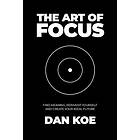 The Art of Focus: Find Meaning, Reinvent Yourself and Create Your Ideal Future