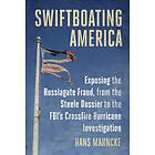 Swiftboating America: Exposing the Russiagate Fraud, from the Steele Dossier to 