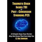 Traumatic Brain Injury: Tbi & Post-Concussion Syndrome: Pcs 10 Simple Steps Your