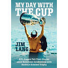 My Day with the Cup: NHL Players Tell Their Stories about Hometown Celebrations with Hockey's Greatest Trophy