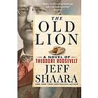 The Old Lion A Novel of Theodore Roosevelt