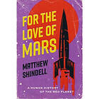 For the Love of Mars A Human History of the Red Planet