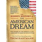 The Hidden History of the American Dream The Demise of the Middle Class—and How to Rescue Our Future