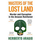 Masters of the Lost Land Murder and Corruption in the Amazon Rainforest